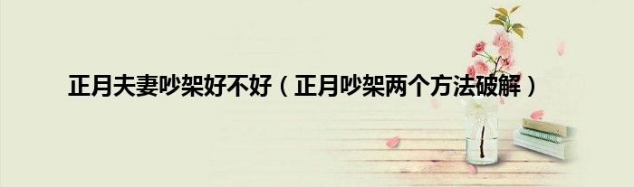 正月夫妻吵架好不好（正月吵架两个方法破解）