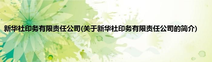 新华社印务有限责任公司(关于新华社印务有限责任公司的简介)
