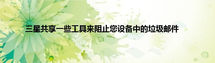 三星共享一些工具来阻止您设备中的垃圾邮件