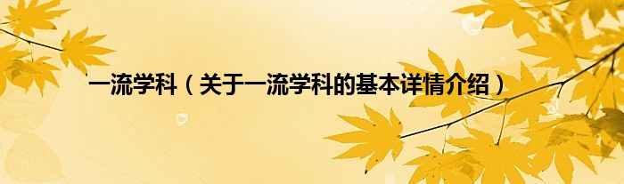 一流学科（关于一流学科的基本详情介绍）