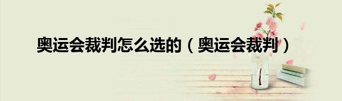 奥运会裁判怎么选的（奥运会裁判）