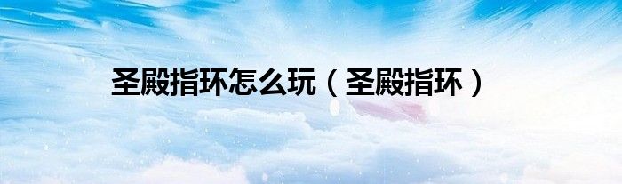 圣殿指环怎么玩（圣殿指环）