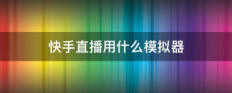 快手直播用什么模拟器